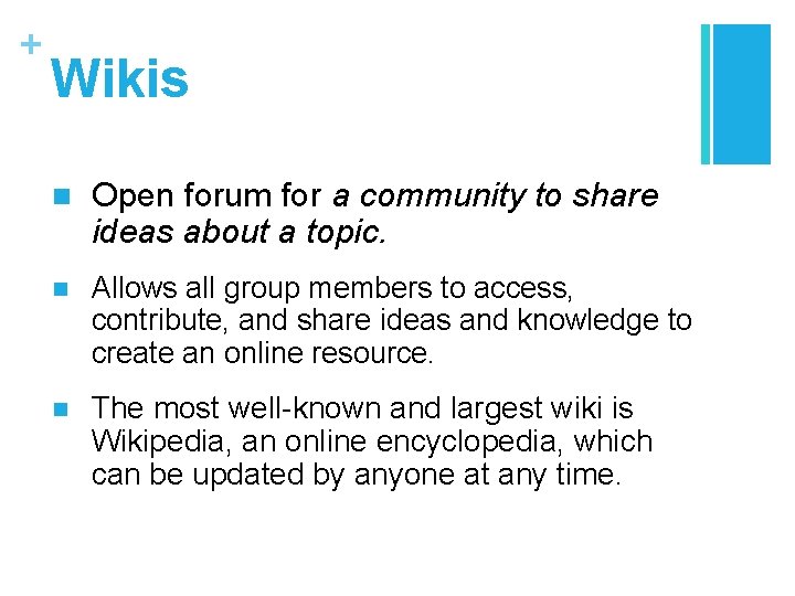 + Wikis n Open forum for a community to share ideas about a topic.