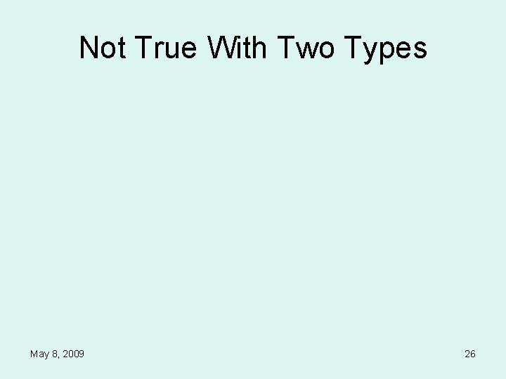 Not True With Two Types May 8, 2009 26 