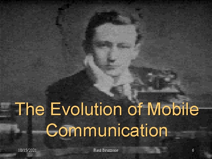The Evolution of Mobile Communication 10/15/2021 Raul Bruzzone 6 