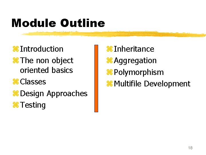 Module Outline z Introduction z The non object oriented basics z Classes z Design
