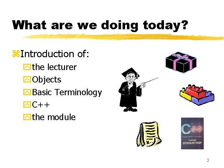 What are we doing today? z. Introduction of: ythe lecturer y. Objects y. Basic