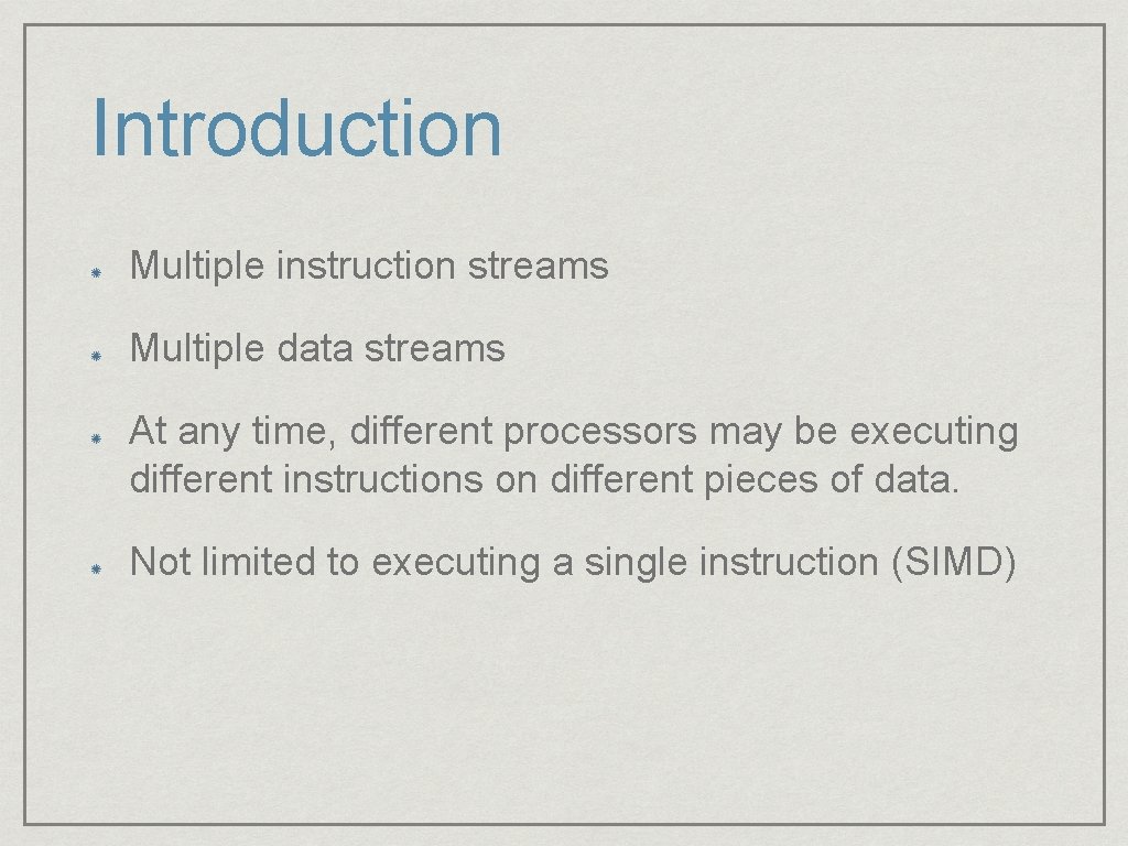 Introduction Multiple instruction streams Multiple data streams At any time, different processors may be