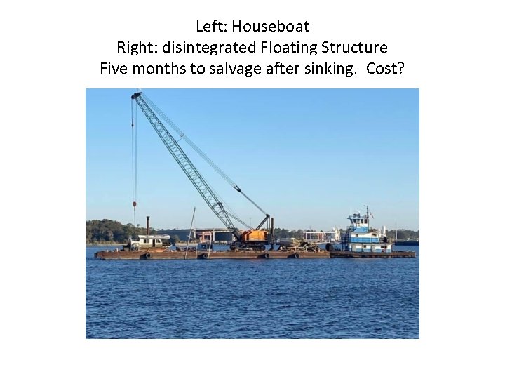 Left: Houseboat Right: disintegrated Floating Structure Five months to salvage after sinking. Cost? 