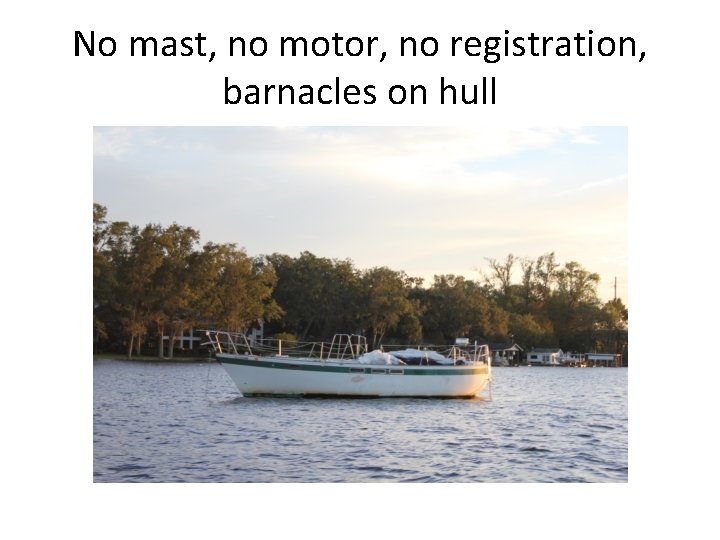 No mast, no motor, no registration, barnacles on hull 