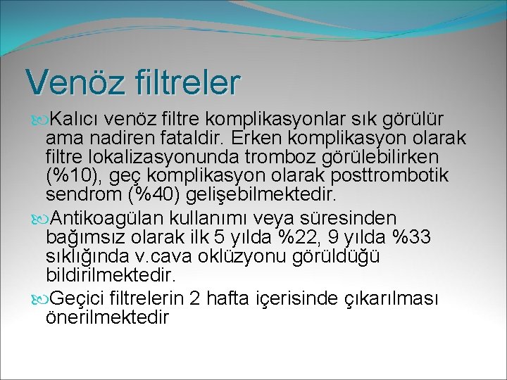 Venöz filtreler Kalıcı venöz filtre komplikasyonlar sık görülür ama nadiren fataldir. Erken komplikasyon olarak