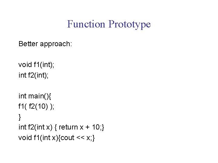 Function Prototype Better approach: void f 1(int); int f 2(int); int main(){ f 1(