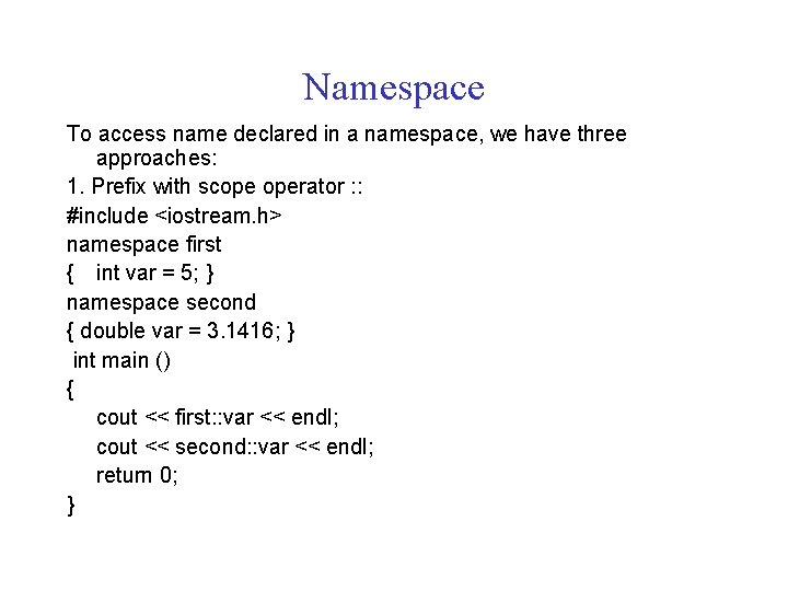 Namespace To access name declared in a namespace, we have three approaches: 1. Prefix
