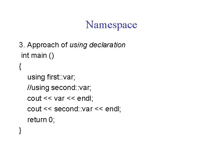 Namespace 3. Approach of using declaration int main () { using first: : var;