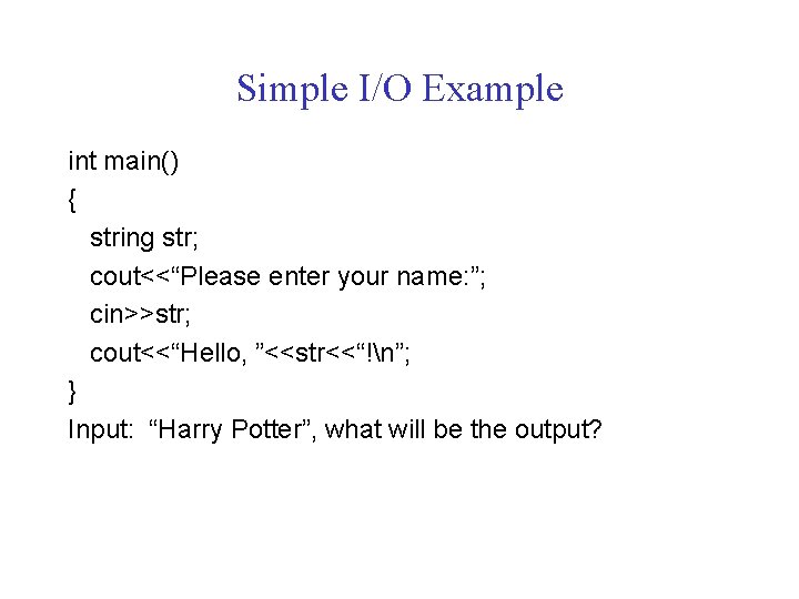 Simple I/O Example int main() { string str; cout<<“Please enter your name: ”; cin>>str;