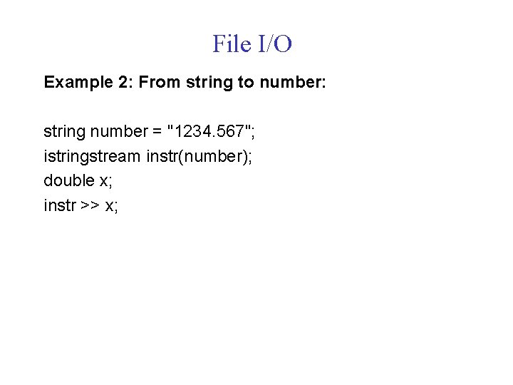 File I/O Example 2: From string to number: string number = "1234. 567"; istringstream