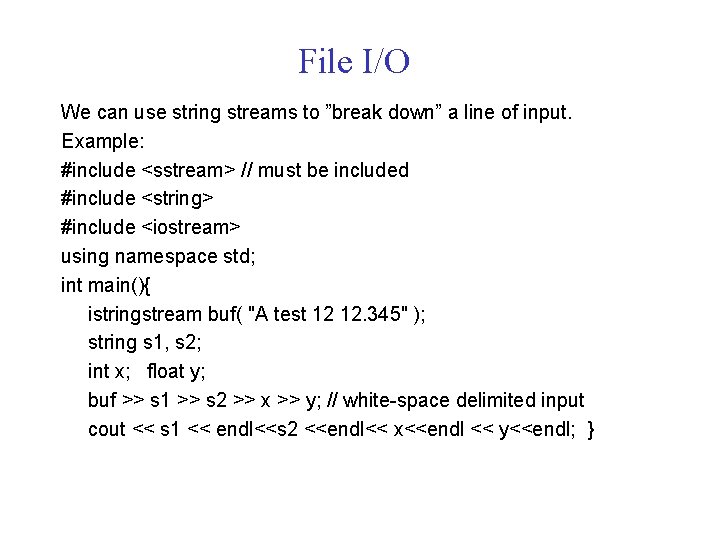 File I/O We can use string streams to ”break down” a line of input.