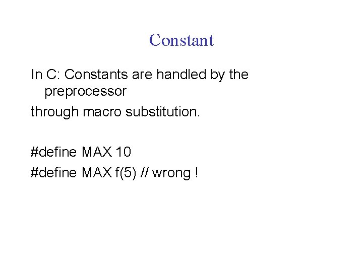 Constant In C: Constants are handled by the preprocessor through macro substitution. #define MAX