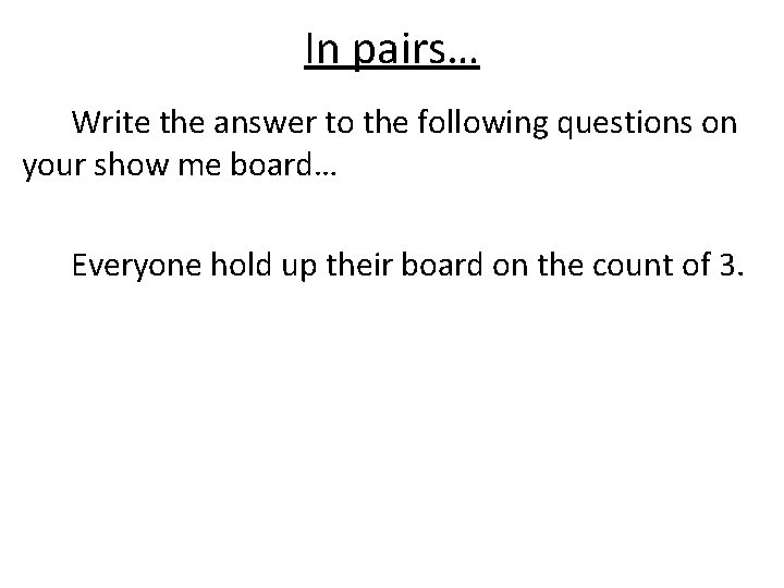 In pairs… Write the answer to the following questions on your show me board…