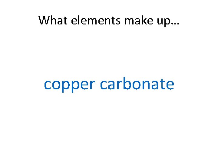 What elements make up… copper carbonate 