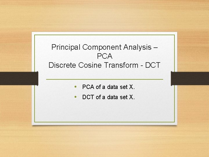 Principal Component Analysis – PCA Discrete Cosine Transform - DCT • PCA of a