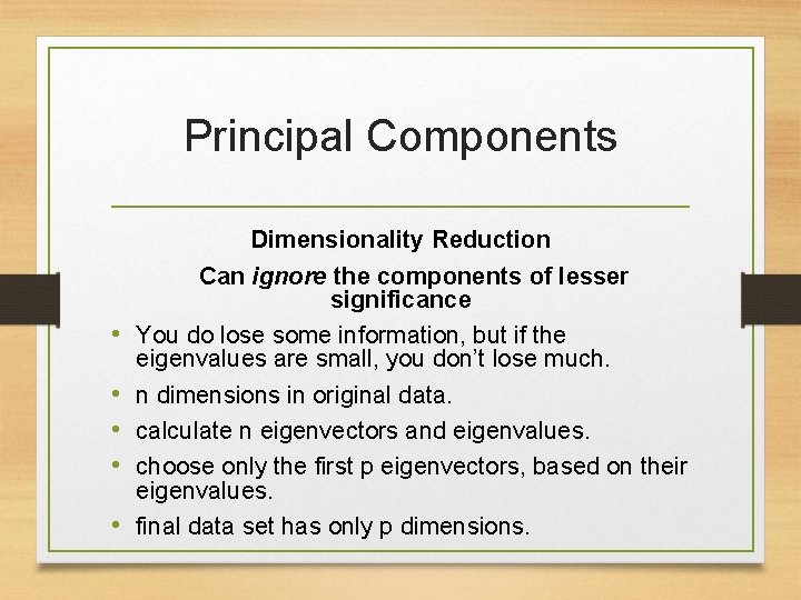 Principal Components • • • Dimensionality Reduction Can ignore the components of lesser significance