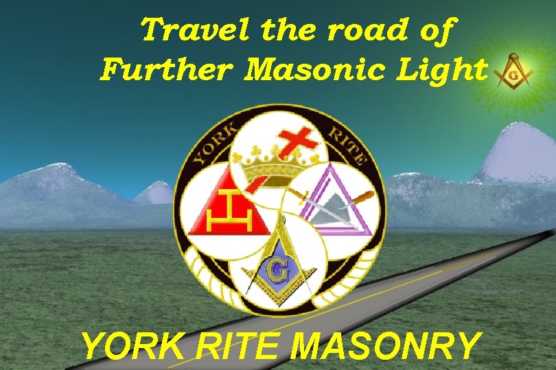 Travel the road of Further Masonic Light YORK RITE MASONRY 
