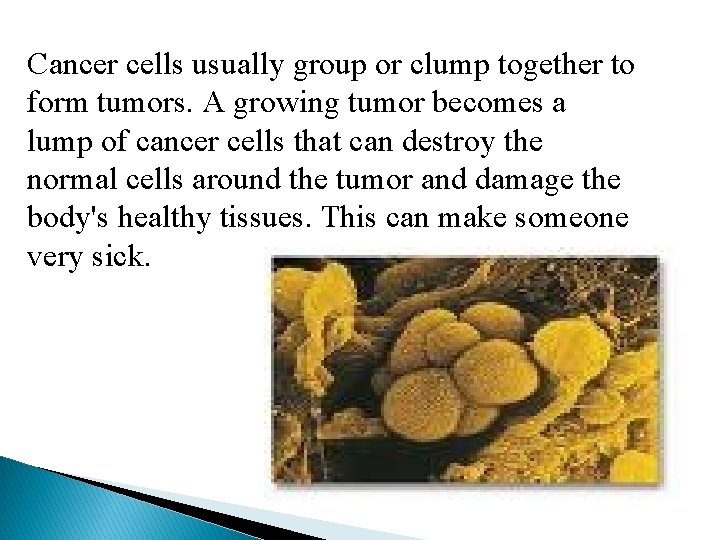 Cancer cells usually group or clump together to form tumors. A growing tumor becomes