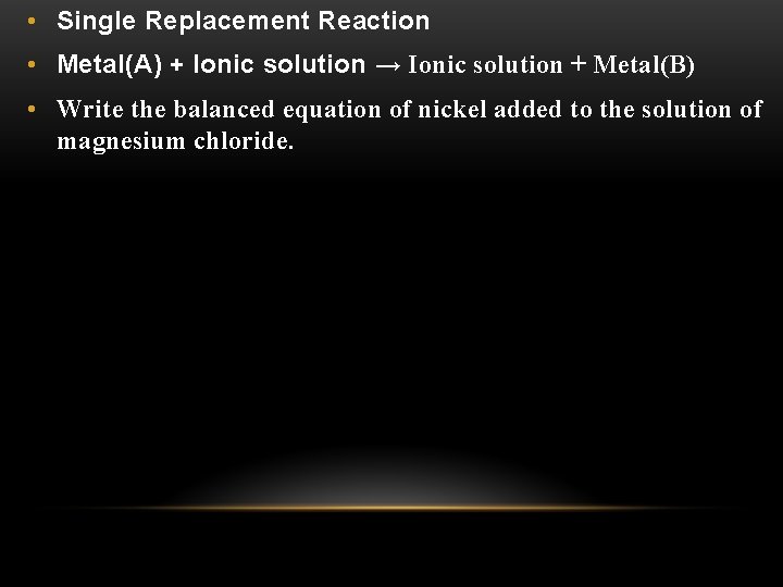  • Single Replacement Reaction • Metal(A) + Ionic solution → Ionic solution +