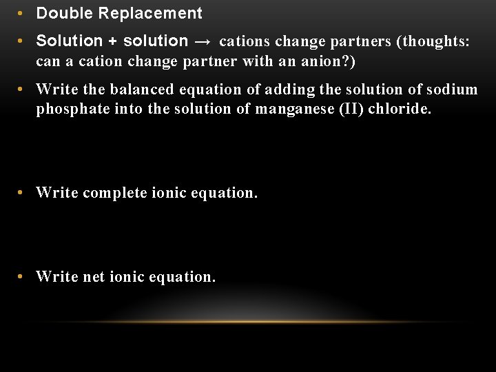  • Double Replacement • Solution + solution → cations change partners (thoughts: can