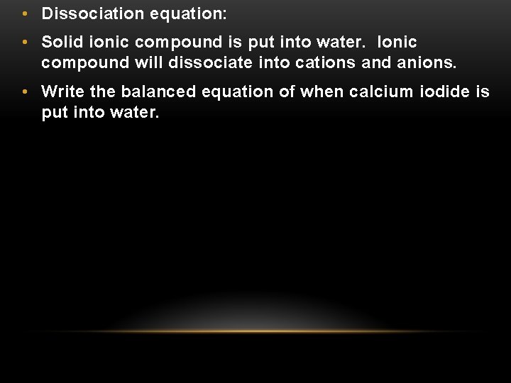  • Dissociation equation: • Solid ionic compound is put into water. Ionic compound