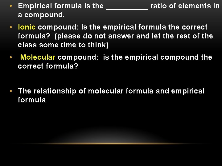  • Empirical formula is the _____ ratio of elements in a compound. •