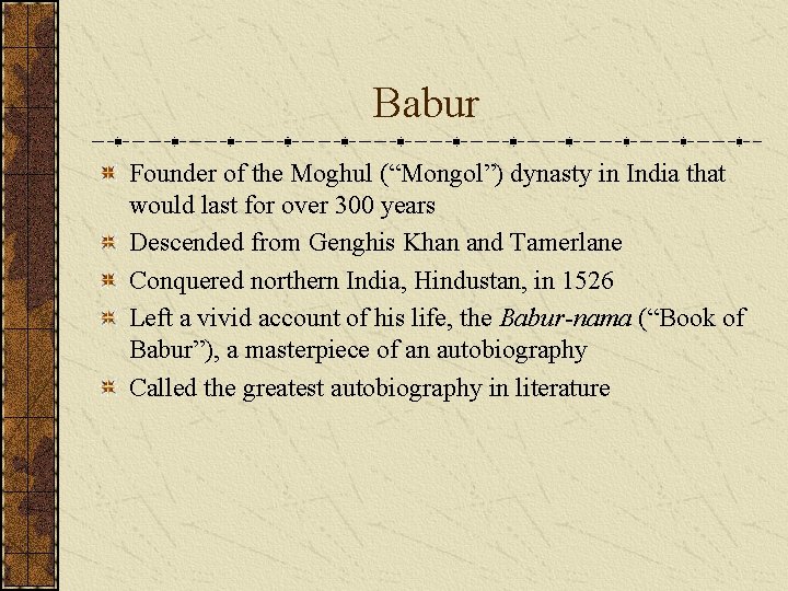 Babur Founder of the Moghul (“Mongol”) dynasty in India that would last for over