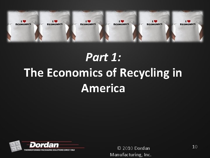 Part 1: The Economics of Recycling in America © 2010 Dordan Manufacturing, Inc. 10