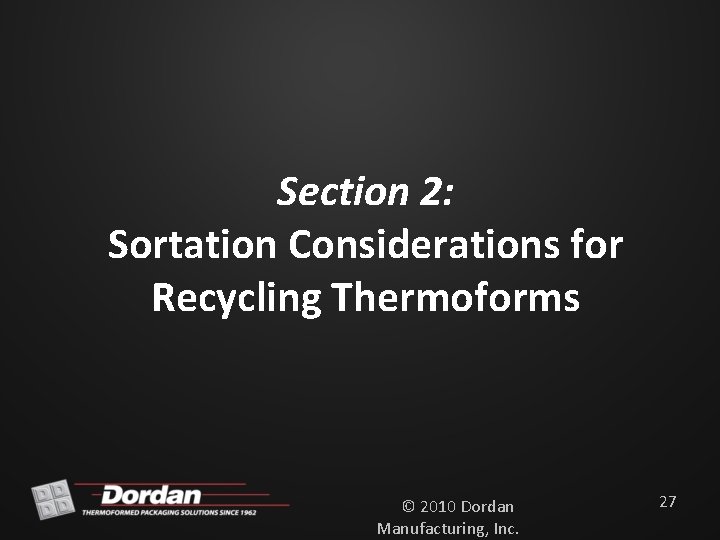 Section 2: Sortation Considerations for Recycling Thermoforms © 2010 Dordan Manufacturing, Inc. 27 