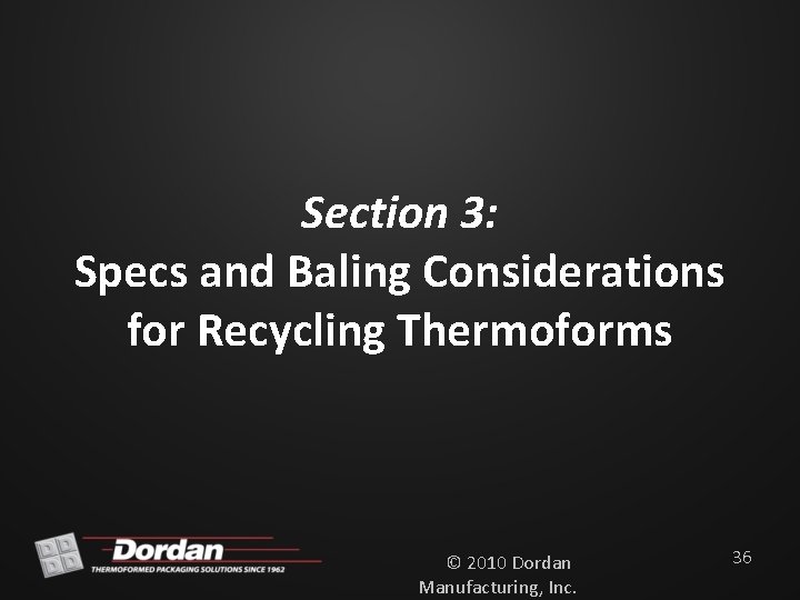 Section 3: Specs and Baling Considerations for Recycling Thermoforms © 2010 Dordan Manufacturing, Inc.