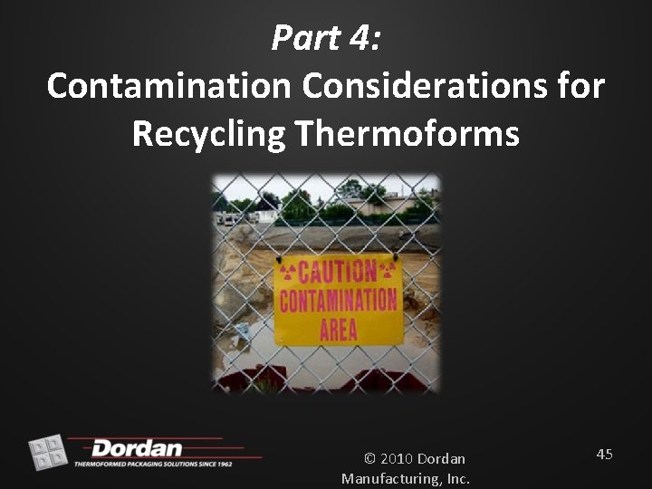 Part 4: Contamination Considerations for Recycling Thermoforms © 2010 Dordan Manufacturing, Inc. 45 