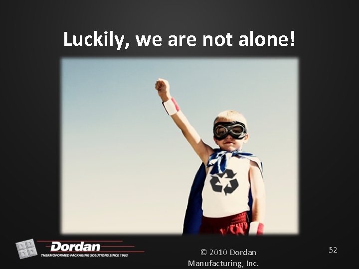 Luckily, we are not alone! © 2010 Dordan Manufacturing, Inc. 52 
