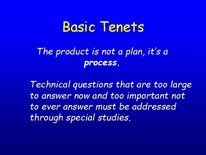 Basic Tenets The product is not a plan, it’s a process. Technical questions that