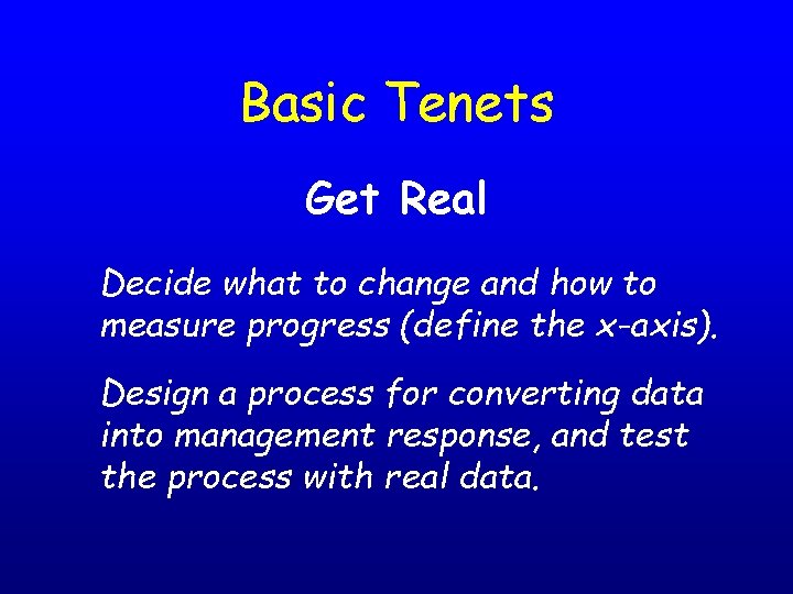 Basic Tenets Get Real Decide what to change and how to measure progress (define