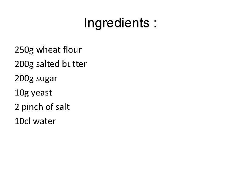 Ingredients : 250 g wheat flour 200 g salted butter 200 g sugar 10