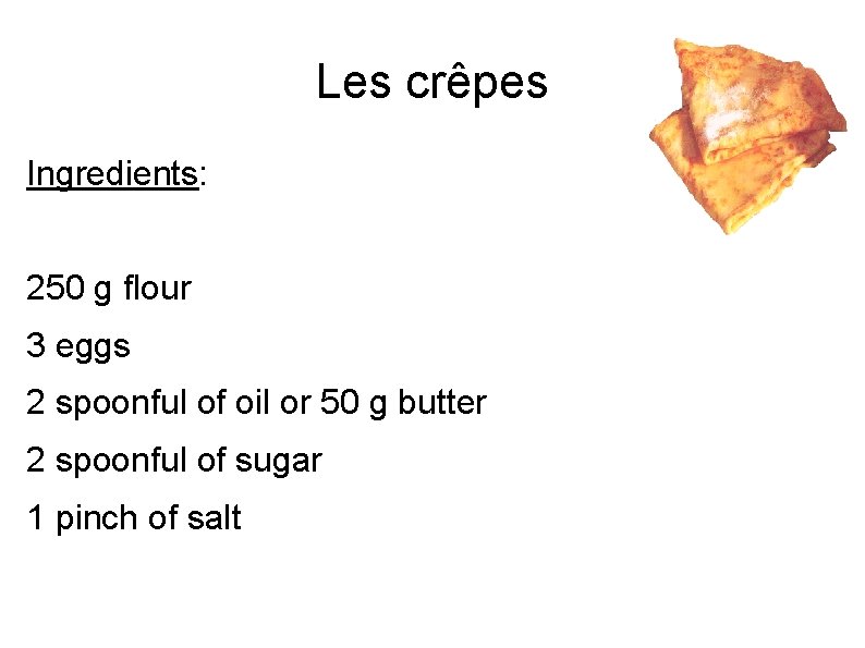 Les crêpes Ingredients: 250 g flour 3 eggs 2 spoonful of oil or 50