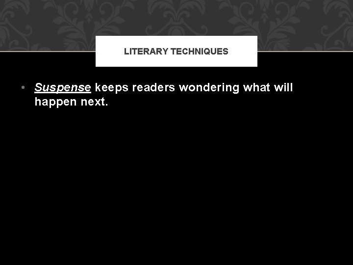 LITERARY TECHNIQUES • Suspense keeps readers wondering what will happen next. 