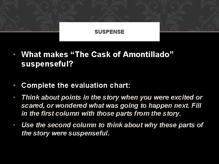 SUSPENSE • What makes “The Cask of Amontillado” suspenseful? • Complete the evaluation chart: