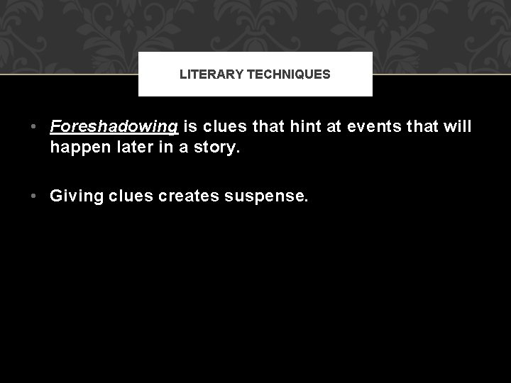 LITERARY TECHNIQUES • Foreshadowing is clues that hint at events that will happen later