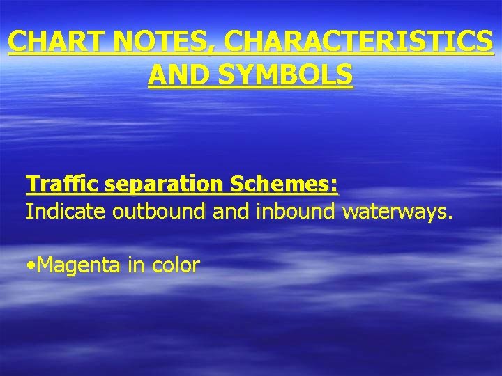 CHART NOTES, CHARACTERISTICS AND SYMBOLS Traffic separation Schemes: Indicate outbound and inbound waterways. •