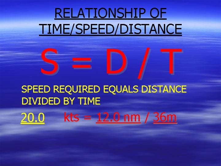 RELATIONSHIP OF TIME/SPEED/DISTANCE S=D/T SPEED REQUIRED EQUALS DISTANCE DIVIDED BY TIME 20. 0 kts