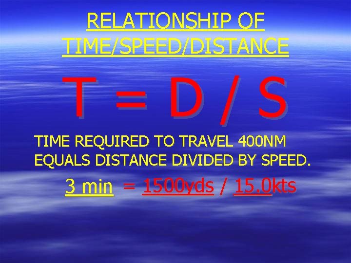 RELATIONSHIP OF TIME/SPEED/DISTANCE T=D/S TIME REQUIRED TO TRAVEL 400 NM EQUALS DISTANCE DIVIDED BY