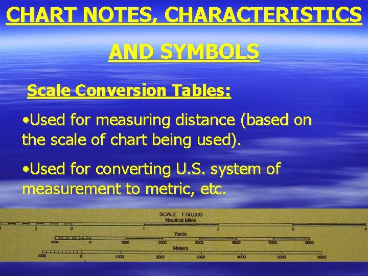 CHART NOTES, CHARACTERISTICS AND SYMBOLS Scale Conversion Tables: • Used for measuring distance (based