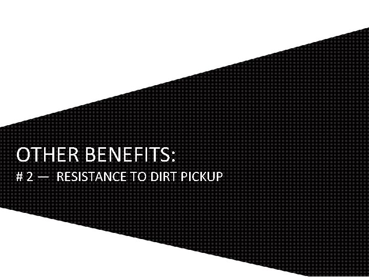 OTHER BENEFITS: # 2 — RESISTANCE TO DIRT PICKUP 