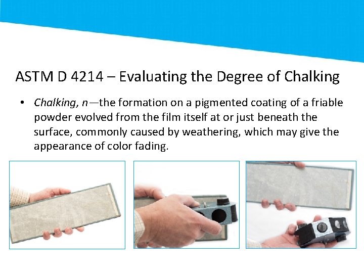 ASTM D 4214 – Evaluating the Degree of Chalking • Chalking, n—the formation on