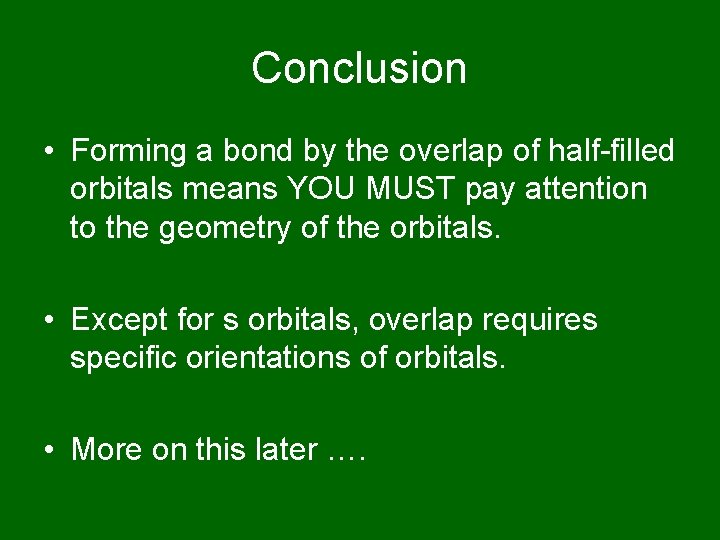 Conclusion • Forming a bond by the overlap of half-filled orbitals means YOU MUST
