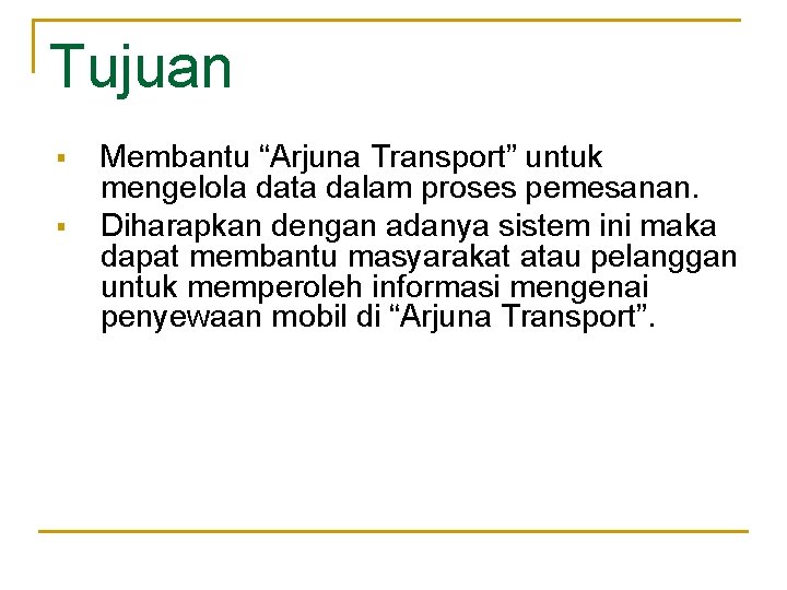 Tujuan § § Membantu “Arjuna Transport” untuk mengelola data dalam proses pemesanan. Diharapkan dengan