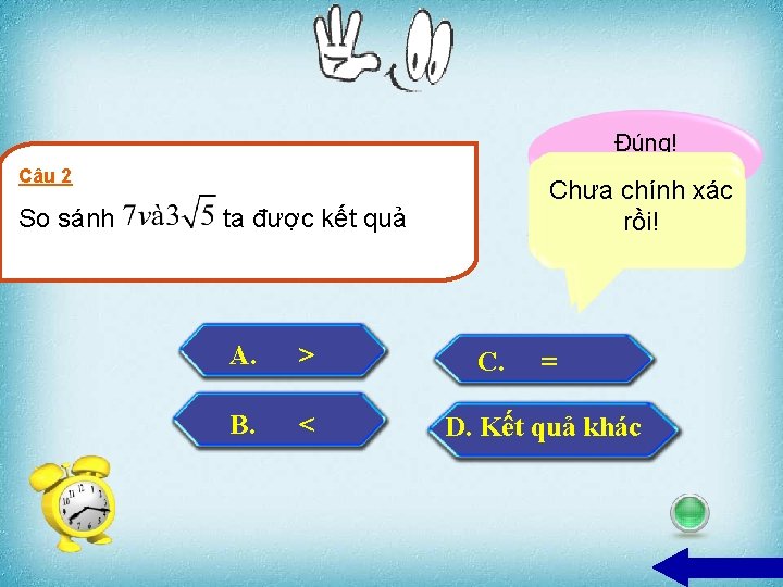 Đúng! Bạn giỏi quá!! Câu 2 So sánh Chưa chính xác Chưachính xácrồi! Chưa