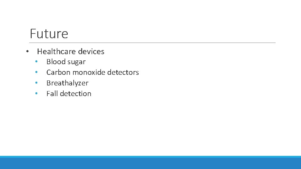 Future • Healthcare devices • • Blood sugar Carbon monoxide detectors Breathalyzer Fall detection