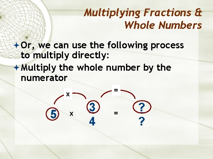 Multiplying Fractions & Whole Numbers Or, we can use the following process to multiply